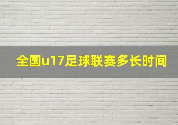 全国u17足球联赛多长时间