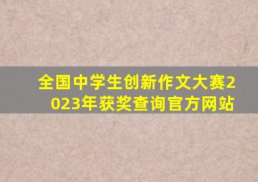 全国中学生创新作文大赛2023年获奖查询官方网站