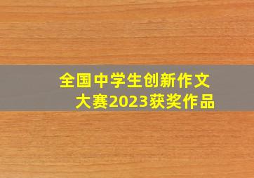 全国中学生创新作文大赛2023获奖作品