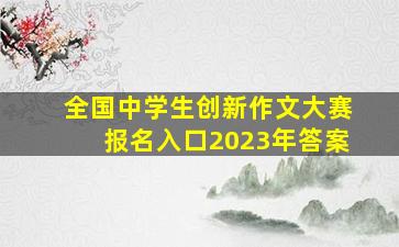 全国中学生创新作文大赛报名入口2023年答案