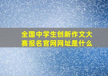 全国中学生创新作文大赛报名官网网址是什么