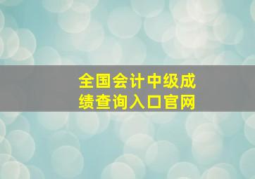 全国会计中级成绩查询入口官网