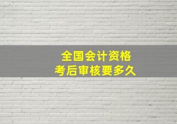 全国会计资格考后审核要多久