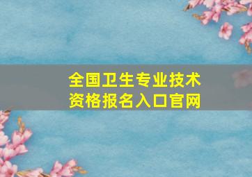 全国卫生专业技术资格报名入口官网