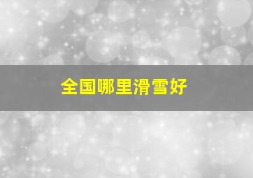 全国哪里滑雪好