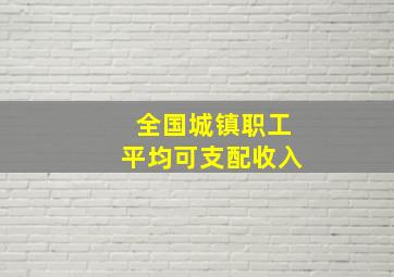 全国城镇职工平均可支配收入