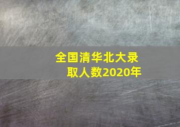 全国清华北大录取人数2020年