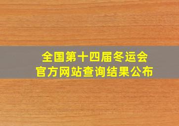 全国第十四届冬运会官方网站查询结果公布