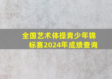 全国艺术体操青少年锦标赛2024年成绩查询