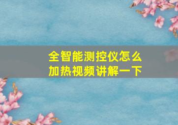 全智能测控仪怎么加热视频讲解一下