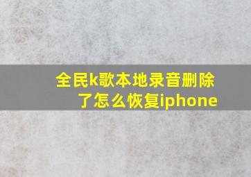 全民k歌本地录音删除了怎么恢复iphone