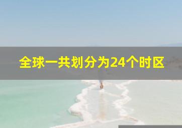 全球一共划分为24个时区