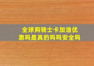 全球购骑士卡加油优惠吗是真的吗吗安全吗