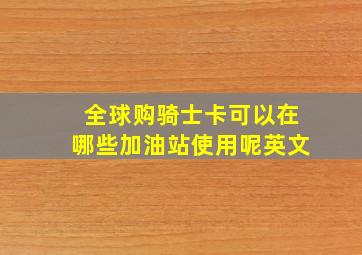 全球购骑士卡可以在哪些加油站使用呢英文