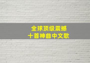 全球顶级震撼十首神曲中文歌