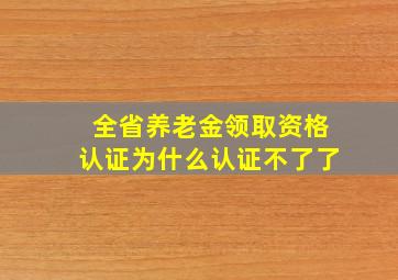 全省养老金领取资格认证为什么认证不了了