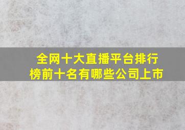 全网十大直播平台排行榜前十名有哪些公司上市