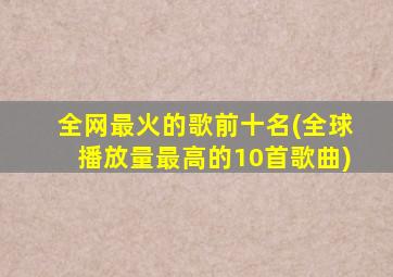 全网最火的歌前十名(全球播放量最高的10首歌曲)