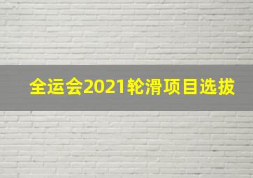 全运会2021轮滑项目选拔