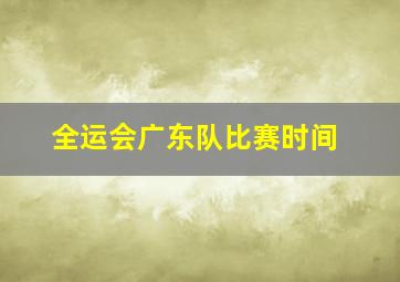 全运会广东队比赛时间