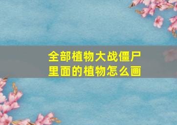 全部植物大战僵尸里面的植物怎么画