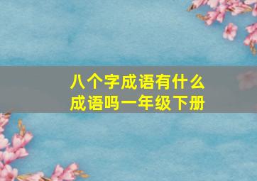 八个字成语有什么成语吗一年级下册