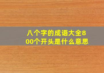 八个字的成语大全800个开头是什么意思