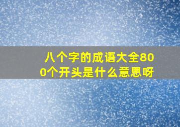 八个字的成语大全800个开头是什么意思呀