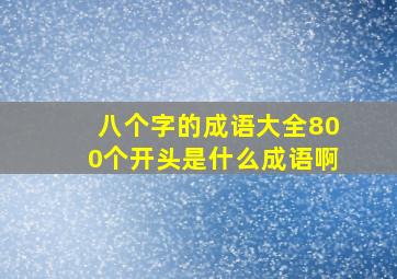 八个字的成语大全800个开头是什么成语啊