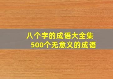 八个字的成语大全集500个无意义的成语