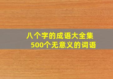 八个字的成语大全集500个无意义的词语