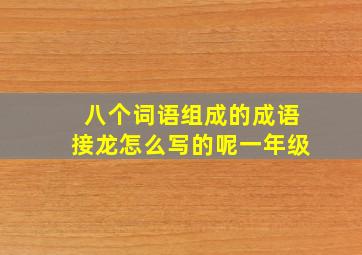 八个词语组成的成语接龙怎么写的呢一年级