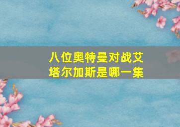 八位奥特曼对战艾塔尔加斯是哪一集