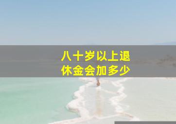 八十岁以上退休金会加多少