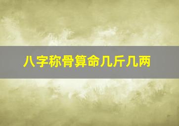 八字称骨算命几斤几两