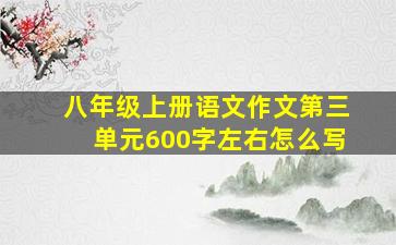 八年级上册语文作文第三单元600字左右怎么写