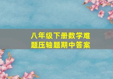 八年级下册数学难题压轴题期中答案