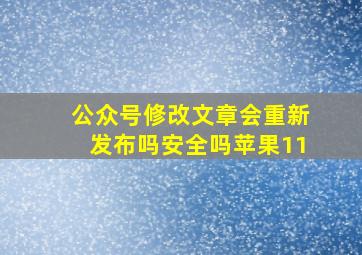 公众号修改文章会重新发布吗安全吗苹果11