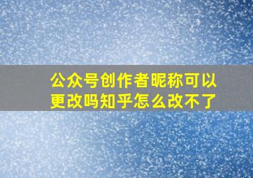 公众号创作者昵称可以更改吗知乎怎么改不了