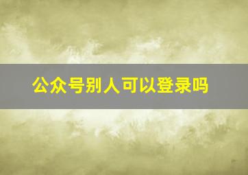 公众号别人可以登录吗