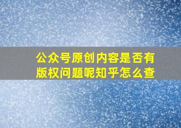 公众号原创内容是否有版权问题呢知乎怎么查