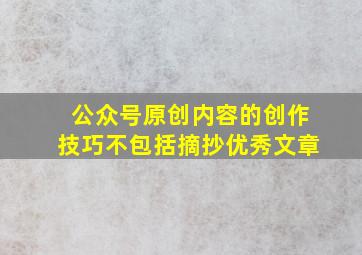 公众号原创内容的创作技巧不包括摘抄优秀文章