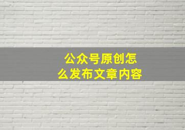 公众号原创怎么发布文章内容