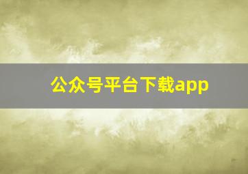 公众号平台下载app