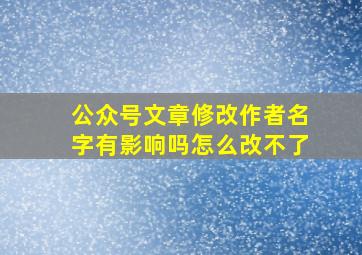 公众号文章修改作者名字有影响吗怎么改不了