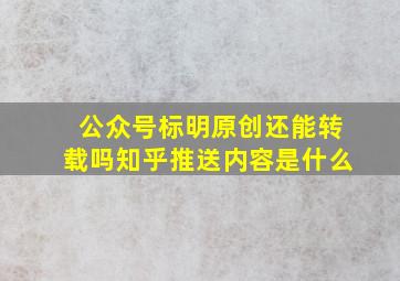 公众号标明原创还能转载吗知乎推送内容是什么