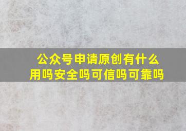 公众号申请原创有什么用吗安全吗可信吗可靠吗