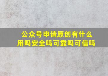 公众号申请原创有什么用吗安全吗可靠吗可信吗