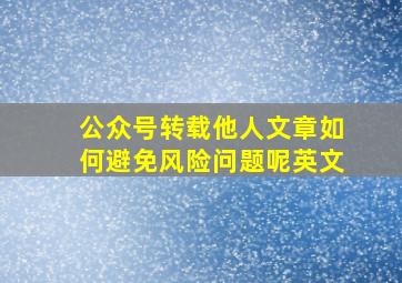 公众号转载他人文章如何避免风险问题呢英文