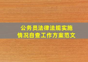 公务员法律法规实施情况自查工作方案范文